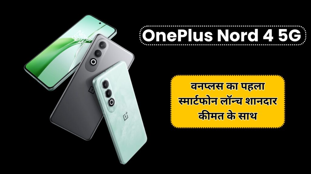 OnePlus Nord 4 5G: मार्केट में छा गया वनप्लस का पहला स्मार्टफोन जानिए क्या है इसके स्मार्ट फीचर